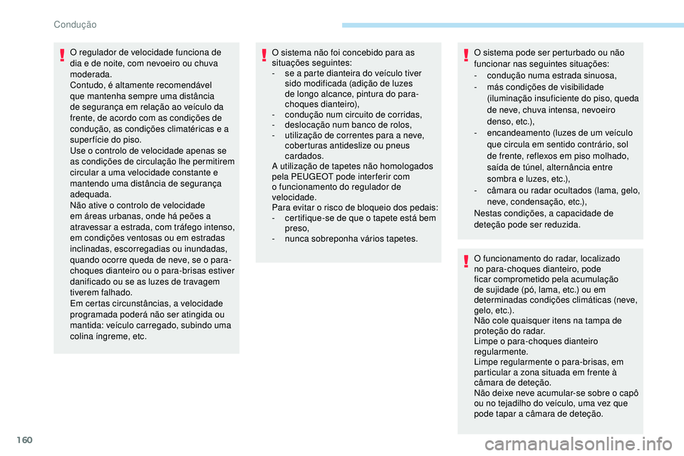 Peugeot 508 2019  Manual do proprietário (in Portuguese) 160
O regulador de velocidade funciona de 
dia e de noite, com nevoeiro ou chuva 
moderada.
Contudo, é altamente recomendável 
que mantenha sempre uma distância 
de segurança em relação ao veíc