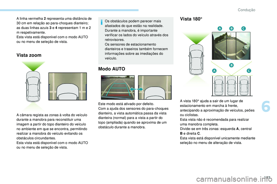 Peugeot 508 2019 Manual do proprietário (in Portuguese) 183
Vista zoom
Os obstáculos podem parecer mais
afastados do que estão na realidade.
Durante a manobra, é importante
verificar os lados do veículo através dos
retrovisores.
Os sensores de esta Peugeot 508 2019 Manual do proprietário (in Portuguese) 183
Vista zoom
Os obstáculos podem parecer mais
afastados do que estão na realidade.
Durante a manobra, é importante
verificar os lados do veículo através dos
retrovisores.
Os sensores de esta