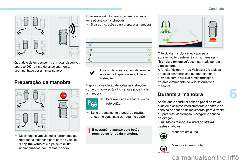 Peugeot 508 2019 Manual do proprietário (in Portuguese) 191
Preparação da manobra
Uma vez o veículo parado, aparece no ecrã
uma página com instruções.
F
S
iga as instruções para preparar a manobra.
Depois da validação de todas as instruções, Peugeot 508 2019 Manual do proprietário (in Portuguese) 191
Preparação da manobra
Uma vez o veículo parado, aparece no ecrã
uma página com instruções.
F
S
iga as instruções para preparar a manobra.
Depois da validação de todas as instruções,