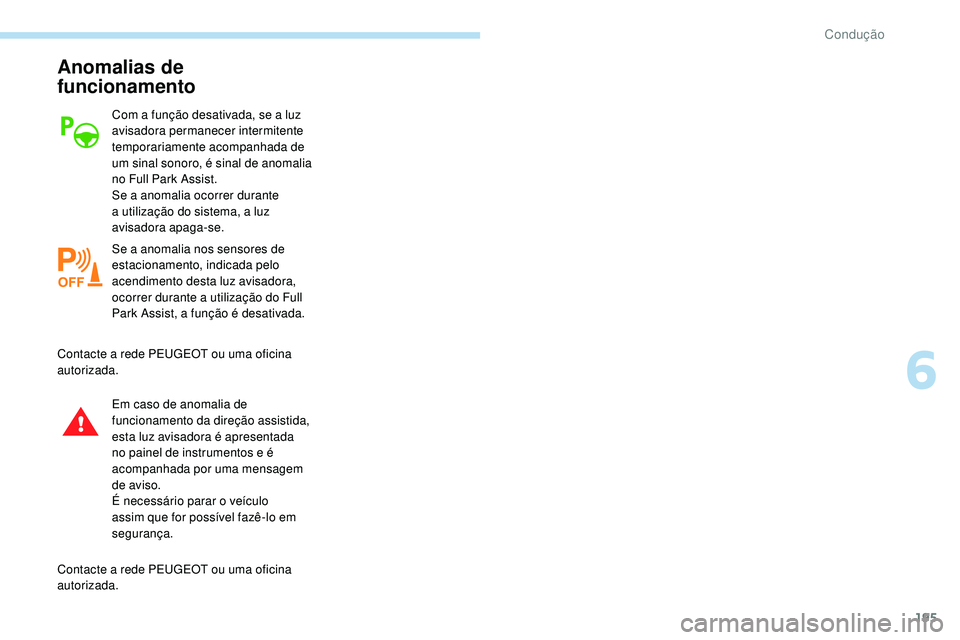 Peugeot 508 2019  Manual do proprietário (in Portuguese) 195
Anomalias de 
funcionamento
Com a função desativada, se a luz 
avisadora permanecer intermitente 
temporariamente acompanhada de 
um sinal sonoro, é sinal de anomalia 
no Full Park Assist.
Se a