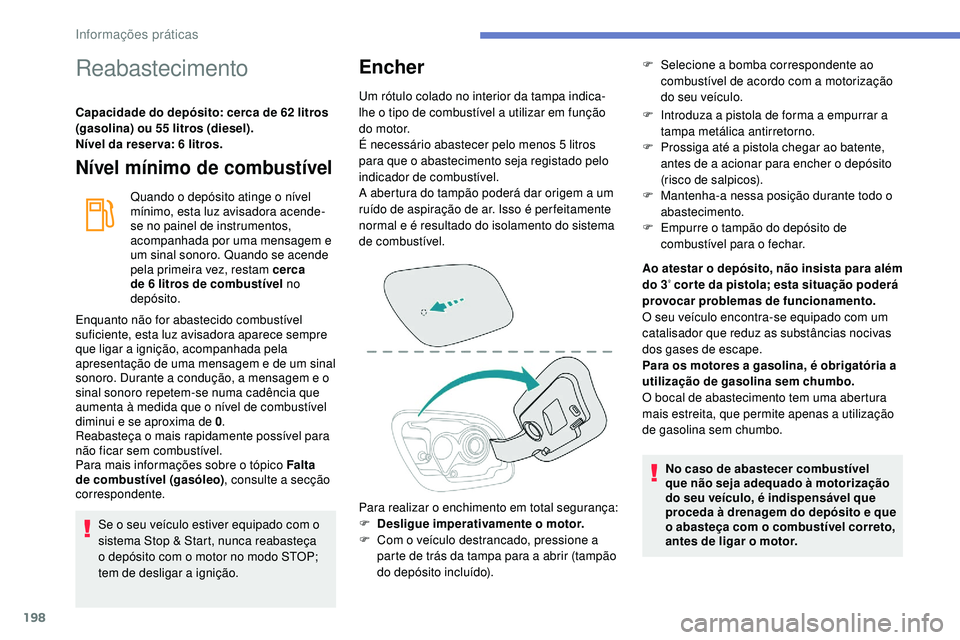 Peugeot 508 2019 Manual do proprietário (in Portuguese) 198
Reabastecimento
Capacidade do depósito: cerca de 62 litros
(gasolina) ou 55 litros (diesel).
Nível da reser va: 6 litros.
Nível mínimo de combustível
Quando o depósito atinge o nível
mín Peugeot 508 2019 Manual do proprietário (in Portuguese) 198
Reabastecimento
Capacidade do depósito: cerca de 62 litros
(gasolina) ou 55 litros (diesel).
Nível da reser va: 6 litros.
Nível mínimo de combustível
Quando o depósito atinge o nível
mín