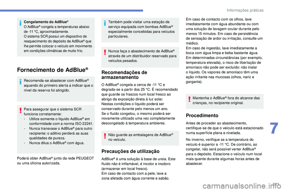 Peugeot 508 2019 Manual do proprietário (in Portuguese) 211
Congelamento do AdBlue®
O AdBlue® congela a temperaturas abaixo
de -11
°C, aproximadamente.
O sistema SCR possui um dispositivo de
reaquecimento do depósito de AdBlue
® que
lhe permite c Peugeot 508 2019 Manual do proprietário (in Portuguese) 211
Congelamento do AdBlue®
O AdBlue® congela a temperaturas abaixo
de -11
°C, aproximadamente.
O sistema SCR possui um dispositivo de
reaquecimento do depósito de AdBlue
® que
lhe permite c