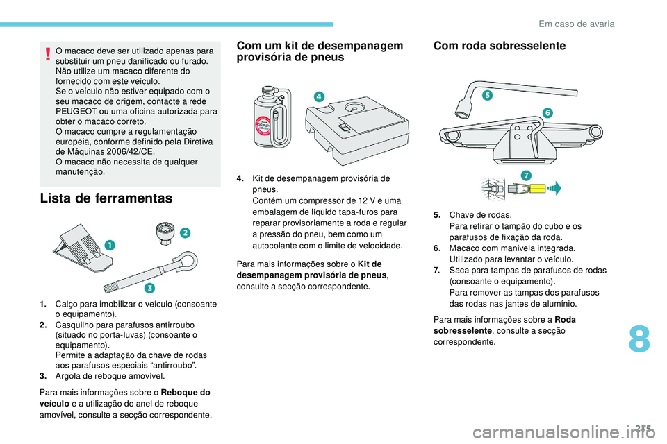 Peugeot 508 2019 Manual do proprietário (in Portuguese) 215
O macaco deve ser utilizado apenas para
substituir um pneu danificado ou furado.
Não utilize um macaco diferente do
fornecido com este veículo.
Se o veículo não estiver equipado com o
seu m Peugeot 508 2019 Manual do proprietário (in Portuguese) 215
O macaco deve ser utilizado apenas para
substituir um pneu danificado ou furado.
Não utilize um macaco diferente do
fornecido com este veículo.
Se o veículo não estiver equipado com o
seu m