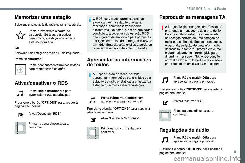 Peugeot 508 2019 Manual do proprietário (in Portuguese) 7
Memorizar uma estação
Selecione uma estação de rádio ou uma frequência.
Prima brevemente o contorno
da estrela. Se a estrela estiver
preenchida, a estação de rádio já
está memorizada.
Peugeot 508 2019 Manual do proprietário (in Portuguese) 7
Memorizar uma estação
Selecione uma estação de rádio ou uma frequência.
Prima brevemente o contorno
da estrela. Se a estrela estiver
preenchida, a estação de rádio já
está memorizada.