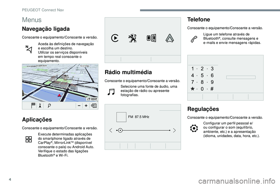 Peugeot 508 2019  Manual do proprietário (in Portuguese) 4
FM  87.5 MHz
Rádio multimédia
Consoante o equipamento/Consoante a versão.
Selecione uma fonte de áudio, uma 
estação de rádio ou apresente 
fotografias.
Telefone
Consoante o equipamento/Conso