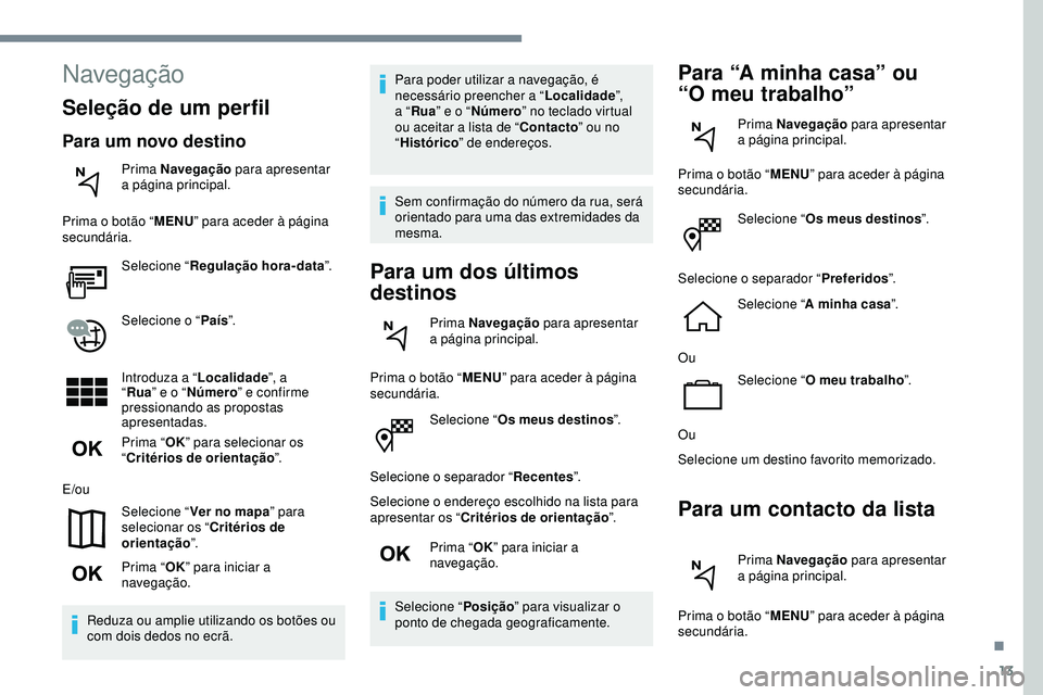 Peugeot 508 2019 Manual do proprietário (in Portuguese) 13
Selecione “Os meus destinos ”.
Selecione o separador “ Recentes”.
Selecione o endereço escolhido na lista para
apresentar os “ Critérios de orientação ”.
Prima “ OK” para inici Peugeot 508 2019 Manual do proprietário (in Portuguese) 13
Selecione “Os meus destinos ”.
Selecione o separador “ Recentes”.
Selecione o endereço escolhido na lista para
apresentar os “ Critérios de orientação ”.
Prima “ OK” para inici