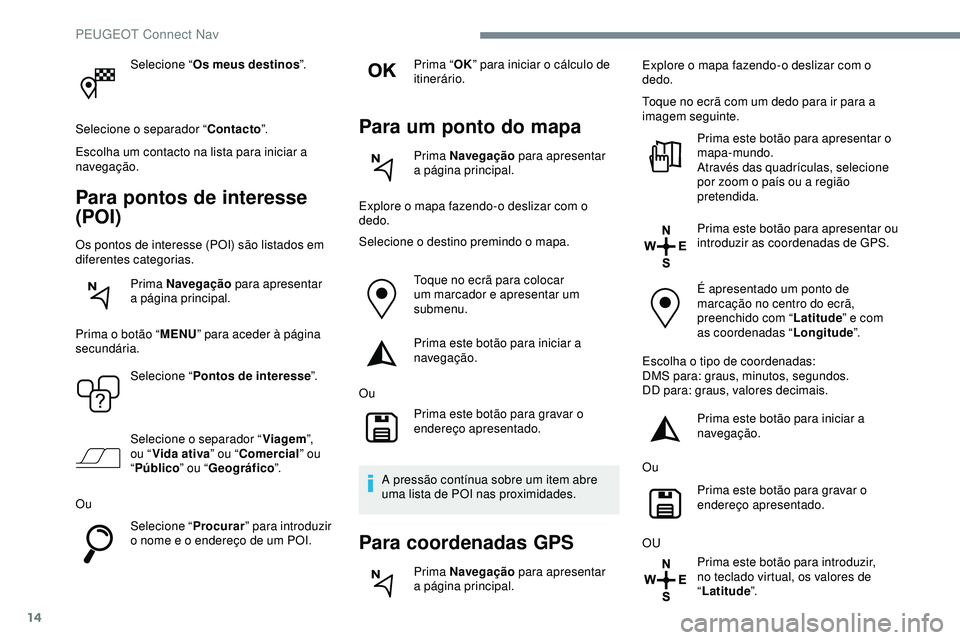 Peugeot 508 2019 Manual do proprietário (in Portuguese) 14
Selecione “Os meus destinos ”.
Selecione o separador “ Contacto”.
Escolha um contacto na lista para iniciar a
navegação.
Para pontos de interesse
(POI)
Os pontos de interesse (POI) são Peugeot 508 2019 Manual do proprietário (in Portuguese) 14
Selecione “Os meus destinos ”.
Selecione o separador “ Contacto”.
Escolha um contacto na lista para iniciar a
navegação.
Para pontos de interesse
(POI)
Os pontos de interesse (POI) são