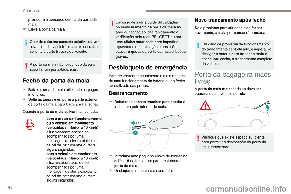Peugeot 508 2019  Manual do proprietário (in Portuguese) 48
Quando o destrancamento seletivo estiver 
ativado, a chave eletrónica deve encontrar-
se junto à parte traseira do veículo.
A porta da mala não foi concebida para 
suportar um porta-bicicletas.