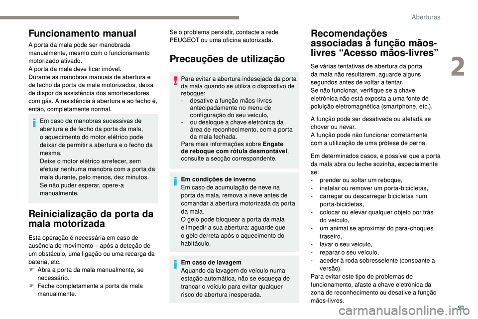 Peugeot 508 2019  Manual do proprietário (in Portuguese) 51
Funcionamento manual
A porta da mala pode ser manobrada 
manualmente, mesmo com o funcionamento 
motorizado ativado.
A porta da mala deve ficar imóvel.
Durante as manobras manuais de abertura e 
d