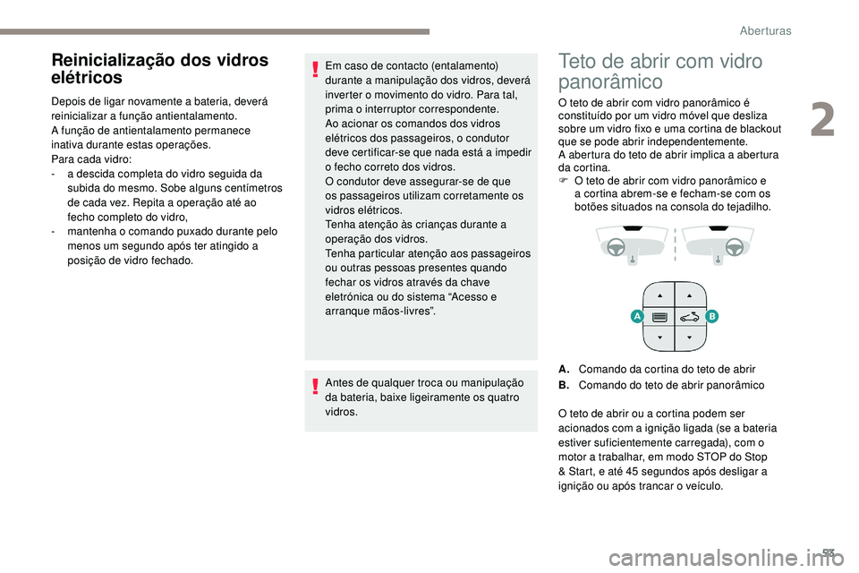 Peugeot 508 2019  Manual do proprietário (in Portuguese) 53
Reinicialização dos vidros 
elétricos
Depois de ligar novamente a bateria, deverá 
reinicializar a função antientalamento.
A função de antientalamento permanece 
inativa durante estas opera
