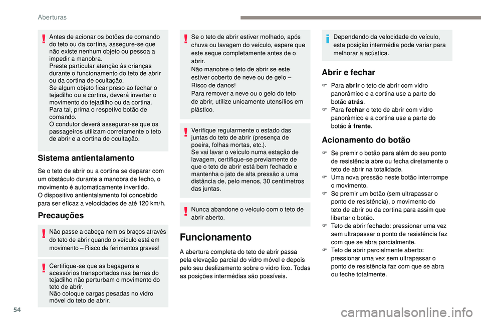 Peugeot 508 2019  Manual do proprietário (in Portuguese) 54
Antes de acionar os botões de comando 
do teto ou da cortina, assegure-se que 
não existe nenhum objeto ou pessoa a 
impedir a manobra.
Preste particular atenção às crianças 
durante o funcio