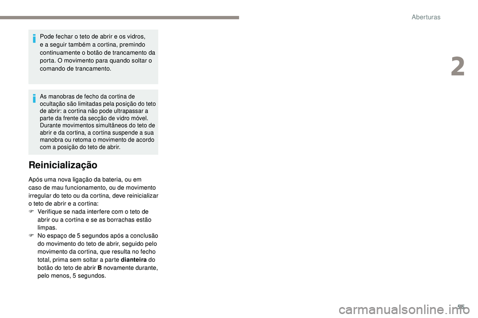 Peugeot 508 2019  Manual do proprietário (in Portuguese) 55
Pode fechar o teto de abrir e os vidros, 
e a seguir também a cortina, premindo 
continuamente o botão de trancamento da 
porta. O movimento para quando soltar o 
comando de trancamento.
As manob