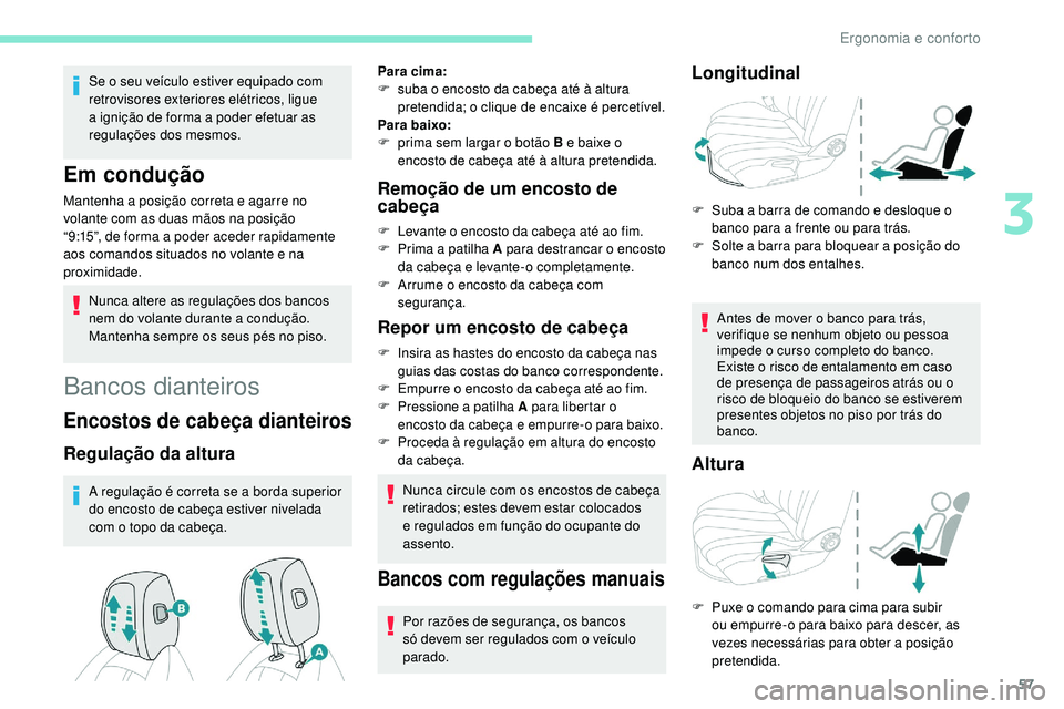 Peugeot 508 2019  Manual do proprietário (in Portuguese) 57
Se o seu veículo estiver equipado com 
retrovisores exteriores elétricos, ligue 
a ignição de forma a poder efetuar as 
regulações dos mesmos.
Em condução
Mantenha a posição correta e aga