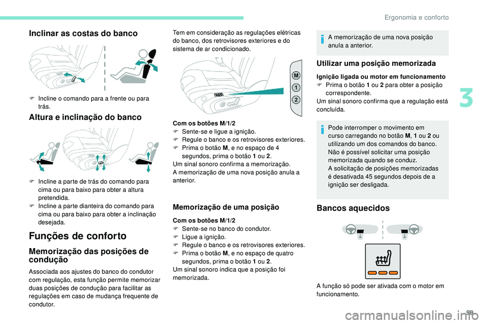 Peugeot 508 2019  Manual do proprietário (in Portuguese) 59
Inclinar as costas do banco
F Incline o comando para a frente ou para trás.
Altura e inclinação do banco
Funções de conforto
Memorização das posições de 
condução
Associada aos ajustes d