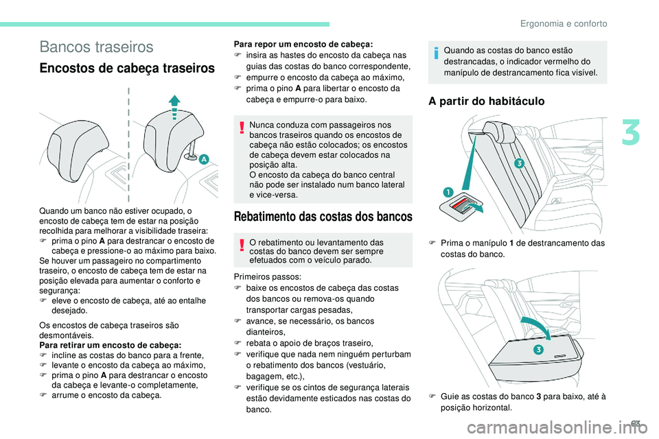 Peugeot 508 2019  Manual do proprietário (in Portuguese) 63
Bancos traseiros
Encostos de cabeça traseiros
Os encostos de cabeça traseiros são 
desmontáveis.
Para retirar um encosto de cabeça:
F 
i
 ncline as costas do banco para a frente,
F
 
l
 evante
