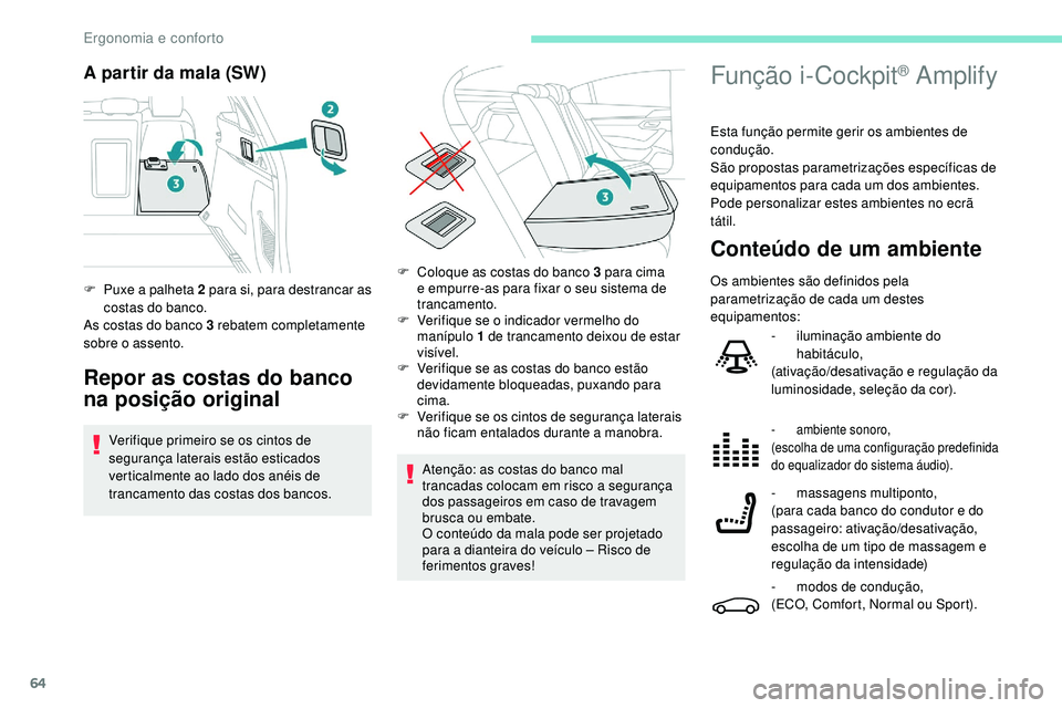 Peugeot 508 2019  Manual do proprietário (in Portuguese) 64
A partir da mala (SW)
Repor as costas do banco 
na posição original
Verifique primeiro se os cintos de 
segurança laterais estão esticados 
verticalmente ao lado dos anéis de 
trancamento das 