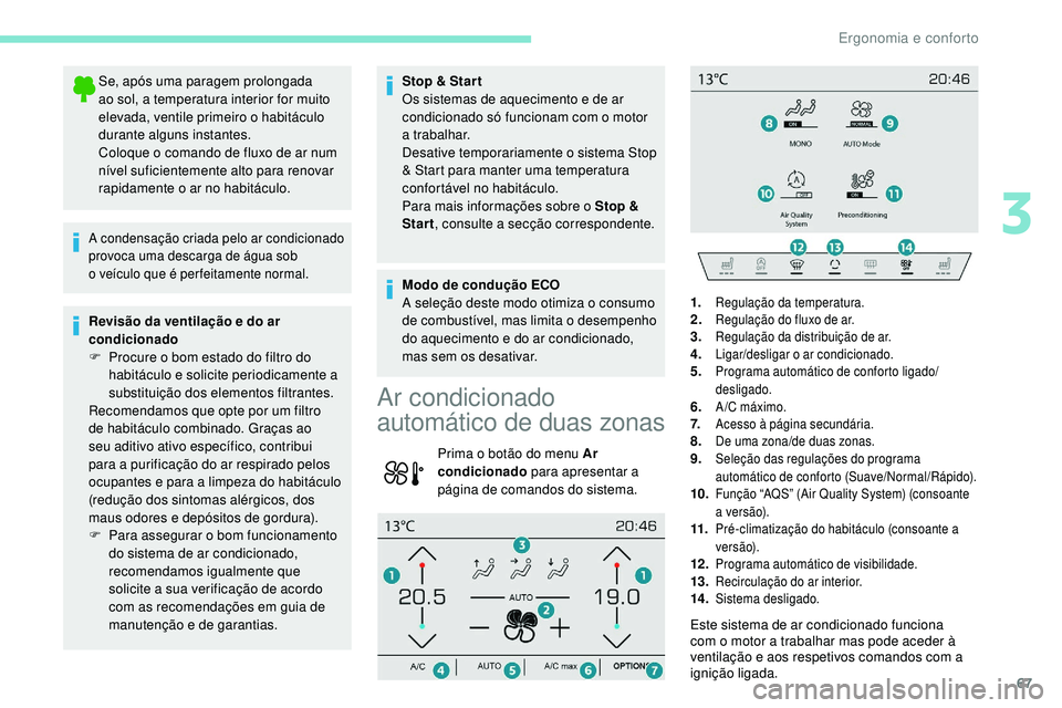 Peugeot 508 2019  Manual do proprietário (in Portuguese) 67
Se, após uma paragem prolongada 
ao sol, a temperatura interior for muito 
elevada, ventile primeiro o habitáculo 
durante alguns instantes.
Coloque o comando de fluxo de ar num 
nível suficient