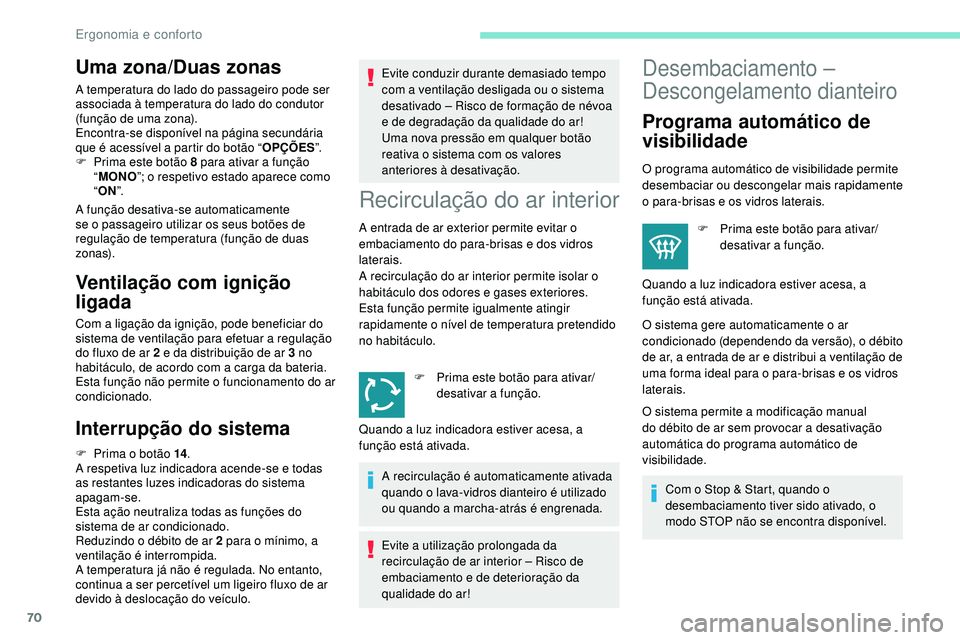 Peugeot 508 2019  Manual do proprietário (in Portuguese) 70
Uma zona/Duas zonas
A temperatura do lado do passageiro pode ser 
associada à temperatura do lado do condutor 
(função de uma zona).
Encontra-se disponível na página secundária 
que é acess