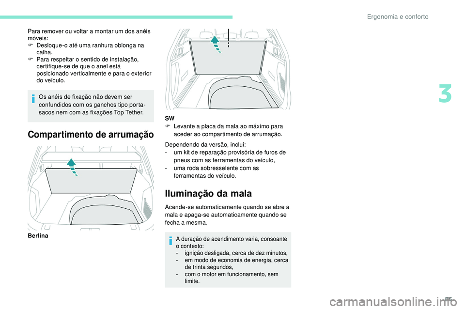 Peugeot 508 2019  Manual do proprietário (in Portuguese) 85
Os anéis de fixação não devem ser 
confundidos com os ganchos tipo porta-
sacos nem com as fixações Top Tether.
Para remover ou voltar a montar um dos anéis 
móveis:
F
 
D
 esloque-o até u