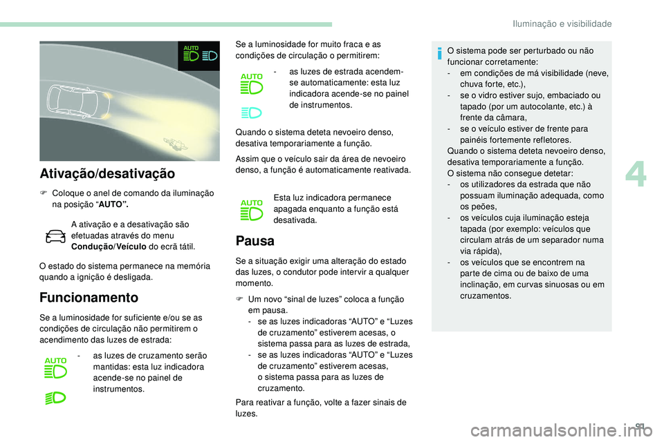 Peugeot 508 2019 Manual do proprietário (in Portuguese) 91
Ativação/desativação
F Coloque o anel de comando da iluminação na posição “ AU TO ”.
A ativação e a desativação são
efetuadas através do menu
Condução/Veículo do ecrã táti Peugeot 508 2019 Manual do proprietário (in Portuguese) 91
Ativação/desativação
F Coloque o anel de comando da iluminação na posição “ AU TO ”.
A ativação e a desativação são
efetuadas através do menu
Condução/Veículo do ecrã táti