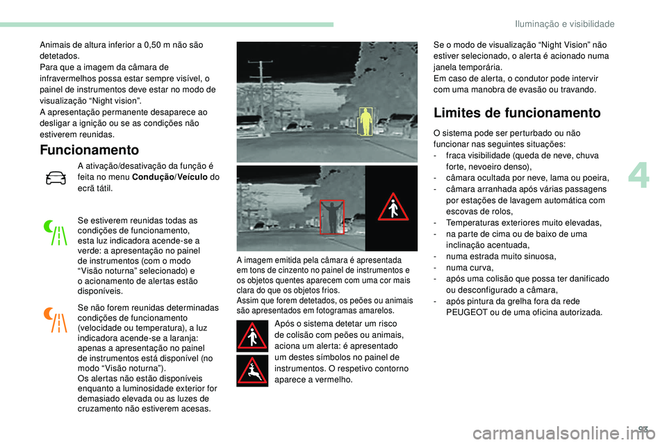 Peugeot 508 2019 Manual do proprietário (in Portuguese) 93
Animais de altura inferior a 0,50 m não são
d etetados.
Para que a imagem da câmara de
infravermelhos possa estar sempre visível, o
painel de instrumentos deve estar no modo de
visualizaç Peugeot 508 2019 Manual do proprietário (in Portuguese) 93
Animais de altura inferior a 0,50 m não são
d etetados.
Para que a imagem da câmara de
infravermelhos possa estar sempre visível, o
painel de instrumentos deve estar no modo de
visualizaç