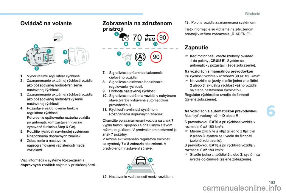 Peugeot 508 2019  Užívateľská príručka (in Slovak) 153
Ovládač na volante
Viac informácií o systéme Rozpoznania 
dopravných značiek nájdete v príslušnej časti.
1.
Výber režimu regulátora rýchlosti.
2. Zaznamenanie aktuálnej rýchlosti 