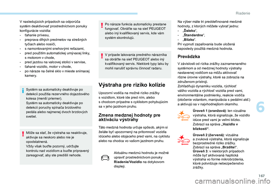 Peugeot 508 2019  Užívateľská príručka (in Slovak) 167
V nasledujúcich prípadoch sa odporúča 
systém deaktivovať prostredníctvom ponuky 
konfigurácie vozidla:
- 
ť
 ahanie prívesu,
-
 
p
 reprava dlhých predmetov na strešných 
tyčiach al