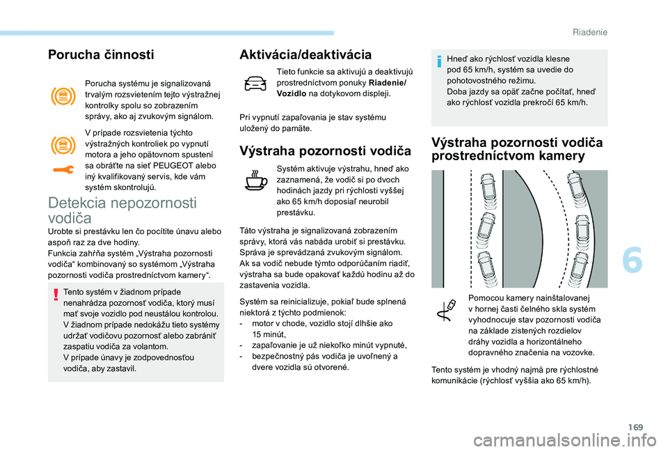 Peugeot 508 2019  Užívateľská príručka (in Slovak) 169
Porucha činnosti
Porucha systému je signalizovaná 
tr valým rozsvietením tejto výstražnej 
kontrolky spolu so zobrazením 
správy, ako aj zvukovým signálom.
Detekcia nepozornosti 
vodič