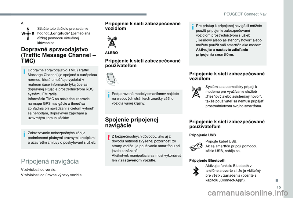 Peugeot 508 2019 Užívateľská príručka (in Slovak) 15
AStlačte toto tlačidlo pre zadanie
hodnôt „Longitude “ (Zemepisná
dĺžka) pomocou virtuálnej
klávesnice.
Dopravné spravodajstvo
(Traffic Message Channel –
TMC)
Dopravné spravoda Peugeot 508 2019 Užívateľská príručka (in Slovak) 15
AStlačte toto tlačidlo pre zadanie
hodnôt „Longitude “ (Zemepisná
dĺžka) pomocou virtuálnej
klávesnice.
Dopravné spravodajstvo
(Traffic Message Channel –
TMC)
Dopravné spravoda