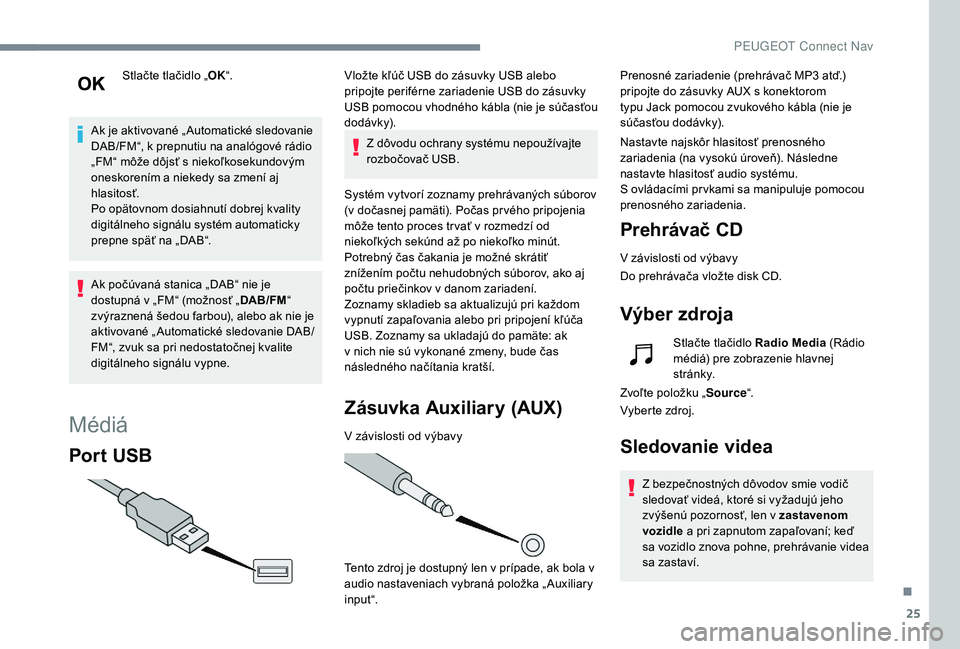 Peugeot 508 2019 Užívateľská príručka (in Slovak) 25
Stlačte tlačidlo „OK“.
Ak je aktivované „ Automatické sledovanie
DAB/FM“, k prepnutiu na analógové rádio
„FM“ môže dôjsť s niekoľkosekundovým
oneskorením a niekedy sa z Peugeot 508 2019 Užívateľská príručka (in Slovak) 25
Stlačte tlačidlo „OK“.
Ak je aktivované „ Automatické sledovanie
DAB/FM“, k prepnutiu na analógové rádio
„FM“ môže dôjsť s niekoľkosekundovým
oneskorením a niekedy sa z