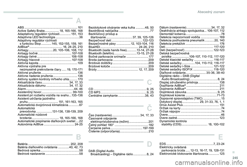 Peugeot 508 2019 Užívateľská príručka (in Slovak) 245
A
ABS ...............................................................101
Active Safety Brake .................18, 165 -166, 168
Adaptatívny regulátor rýchlosti
.............151, 15 3
Adaptív Peugeot 508 2019 Užívateľská príručka (in Slovak) 245
A
ABS ...............................................................101
Active Safety Brake .................18, 165 -166, 168
Adaptatívny regulátor rýchlosti
.............151, 15 3
Adaptív