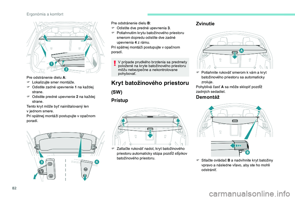 Peugeot 508 2019  Užívateľská príručka (in Slovak) 82
Pre odstránenie dielu A:
F  L okalizujte smer montáže.
F
 
O
 distite zadné upevnenie 1 na každej 
strane.
F
 
O
 distite predné upevnenie 2 na každej 
strane.
Tento kryt môže byť nainšt