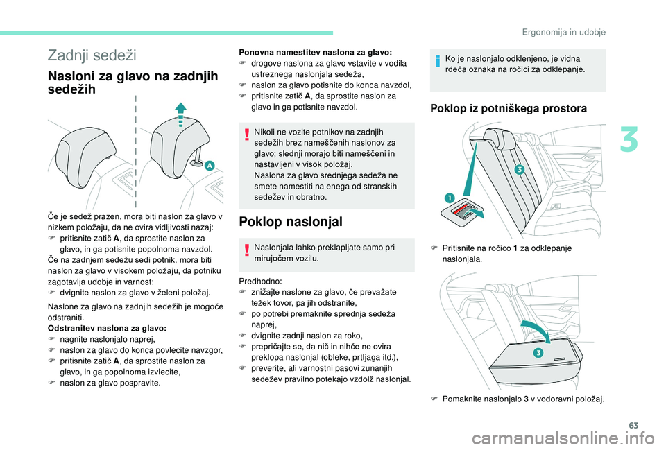 Peugeot 508 2019  Priročnik za lastnika (in Slovenian) 63
Zadnji sedeži
Nasloni za glavo na zadnjih 
sedežih
Naslone za glavo na zadnjih sedežih je mogoče 
odstraniti.
Odstranitev naslona za glavo:
F 
nag
 nite naslonjalo naprej,
F
 
n
 aslon za glavo