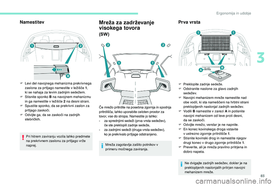 Peugeot 508 2019 Priročnik za lastnika (in Slovenian) 83
Namestitev
F Levi del navojnega mehanizma prekrivnega zaslona za prtljago namestite v ležišče 1 ,
ki
se nahaja za levim zadnjim sedežem.
F
S
tisnite sponko B na navojnem mehanizmu
in ga Peugeot 508 2019 Priročnik za lastnika (in Slovenian) 83
Namestitev
F Levi del navojnega mehanizma prekrivnega zaslona za prtljago namestite v ležišče 1 ,
ki
se nahaja za levim zadnjim sedežem.
F
S
tisnite sponko B na navojnem mehanizmu
in ga