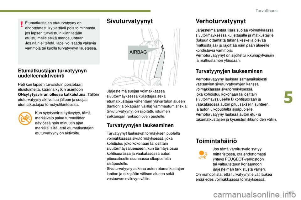 Peugeot 508 2019 Omistajan käsikirja (in Finnish) 107
Etumatkustajan etuturvatyyny on
ehdottomasti kytkettävä pois toiminnasta,
jos lapsen turvaistuin kiinnitetään
etuistuimelle selkä menosuuntaan.
Jos näin ei tehdä, lapsi voi saada vakavia Peugeot 508 2019 Omistajan käsikirja (in Finnish) 107
Etumatkustajan etuturvatyyny on
ehdottomasti kytkettävä pois toiminnasta,
jos lapsen turvaistuin kiinnitetään
etuistuimelle selkä menosuuntaan.
Jos näin ei tehdä, lapsi voi saada vakavia