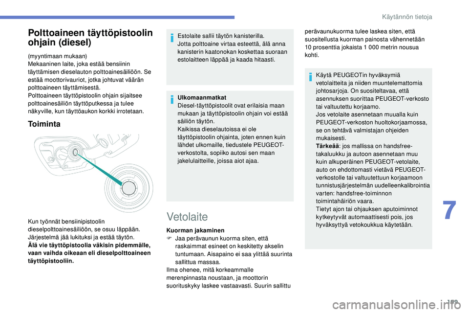 Peugeot 508 2019 Omistajan käsikirja (in Finnish) 199
Polttoaineen täyttöpistoolin
ohjain (diesel)
(myyntimaan mukaan)
Mekaaninen laite, joka estää bensiinin
täyttämisen dieselauton polttoainesäiliöön. Se
estää moottorivauriot, jotka jo Peugeot 508 2019 Omistajan käsikirja (in Finnish) 199
Polttoaineen täyttöpistoolin
ohjain (diesel)
(myyntimaan mukaan)
Mekaaninen laite, joka estää bensiinin
täyttämisen dieselauton polttoainesäiliöön. Se
estää moottorivauriot, jotka jo