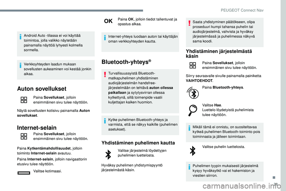 Peugeot 508 2019 Omistajan käsikirja (in Finnish) 21
Android Auto -tilassa ei voi käyttää
toimintoa, jolla valikko näytetään
painamalla näyttöä lyhyesti kolmella
sormella.
Verkkoyhteyden laadun mukaan
sovellusten aukeaminen voi kestää Peugeot 508 2019 Omistajan käsikirja (in Finnish) 21
Android Auto -tilassa ei voi käyttää
toimintoa, jolla valikko näytetään
painamalla näyttöä lyhyesti kolmella
sormella.
Verkkoyhteyden laadun mukaan
sovellusten aukeaminen voi kestää