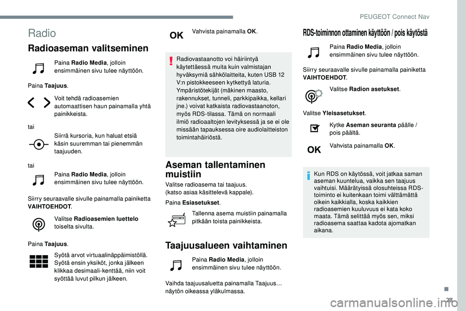 Peugeot 508 2019 Omistajan käsikirja (in Finnish) 23
Radio
Radioaseman valitseminen
Paina Radio Media, jolloin
ensimmäinen sivu tulee näyttöön.
Paina Taajuus .
Voit tehdä radioasemien
automaattisen haun painamalla yhtä
painikkeista.
tai Siir Peugeot 508 2019 Omistajan käsikirja (in Finnish) 23
Radio
Radioaseman valitseminen
Paina Radio Media, jolloin
ensimmäinen sivu tulee näyttöön.
Paina Taajuus .
Voit tehdä radioasemien
automaattisen haun painamalla yhtä
painikkeista.
tai Siir