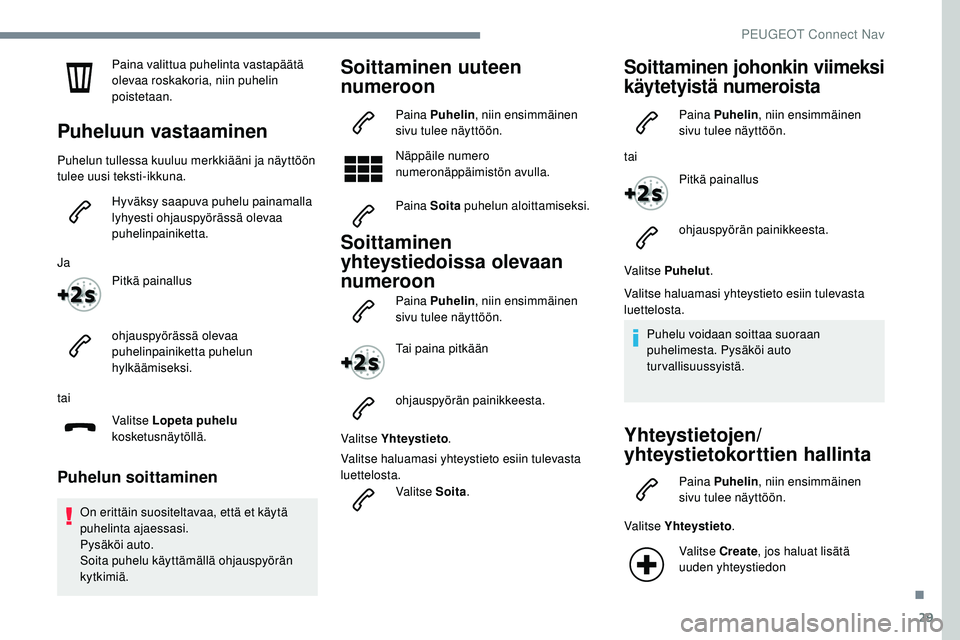 Peugeot 508 2019 Omistajan käsikirja (in Finnish) 29
Paina valittua puhelinta vastapäätä
olevaa roskakoria, niin puhelin
poistetaan.
Puheluun vastaaminen
Puhelun tullessa kuuluu merkkiääni ja näyttöön
tulee uusi teksti-ikkuna.Hyväksy saap Peugeot 508 2019 Omistajan käsikirja (in Finnish) 29
Paina valittua puhelinta vastapäätä
olevaa roskakoria, niin puhelin
poistetaan.
Puheluun vastaaminen
Puhelun tullessa kuuluu merkkiääni ja näyttöön
tulee uusi teksti-ikkuna.Hyväksy saap