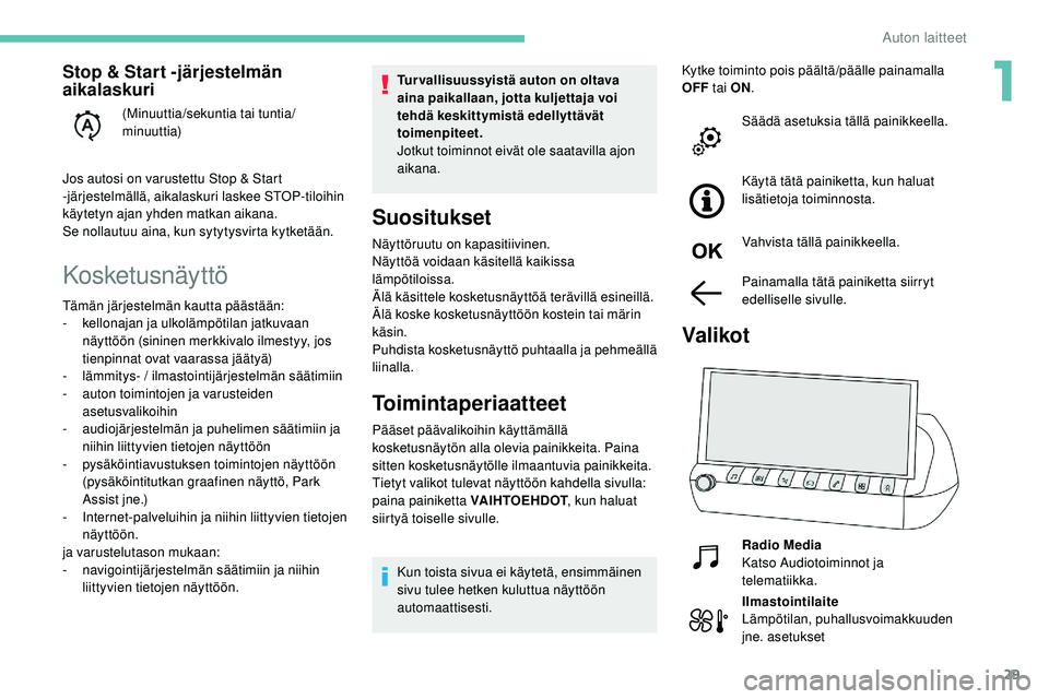 Peugeot 508 2019  Omistajan käsikirja (in Finnish) 29
Kosketusnäyttö
Tur vallisuussyistä auton on oltava 
aina paikallaan, jotta kuljettaja voi 
tehdä keskittymistä edellyttävät 
toimenpiteet.
Jotkut toiminnot eivät ole saatavilla ajon 
aikana