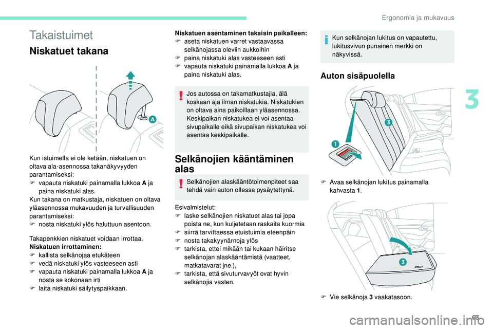 Peugeot 508 2019 Omistajan käsikirja (in Finnish) 63
Takaistuimet
Niskatuet takana
Takapenkkien niskatuet voidaan irrottaa.
Niskatuen irrottaminen:
F
k
allista selkänojaa etukäteen
F
v
edä niskatuki ylös vasteeseen asti
F
v
apauta niskatu Peugeot 508 2019 Omistajan käsikirja (in Finnish) 63
Takaistuimet
Niskatuet takana
Takapenkkien niskatuet voidaan irrottaa.
Niskatuen irrottaminen:
F
k
allista selkänojaa etukäteen
F
v
edä niskatuki ylös vasteeseen asti
F
v
apauta niskatu