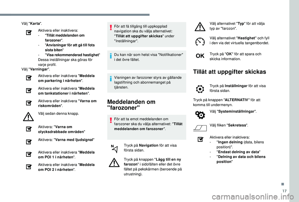 Peugeot 508 2019  Ägarmanual (in Swedish) 17
Välj "Karta ".
Aktivera eller inaktivera:
- " Tillåt meddelanden om 
farozoner ".
-
  "Anvisningar för att gå till fots 
sista biten"
-
  "Visa rekommenderad hastigh