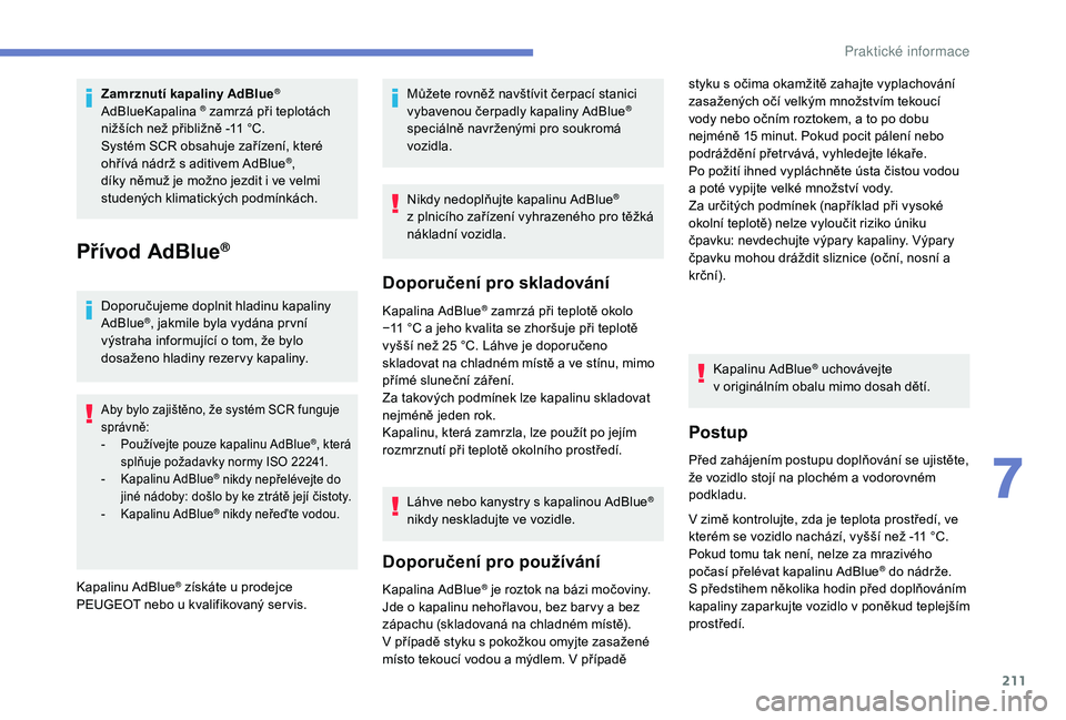 Peugeot 508 2019  Návod k obsluze (in Czech) 211
Zamrznutí kapaliny AdBlue®
AdBlueKapalina ® zamrzá při teplotách 
nižších než přibližně -11   °C.
Systém SCR obsahuje zařízení, které 
ohřívá nádrž s aditivem AdBlue
®, 
d
