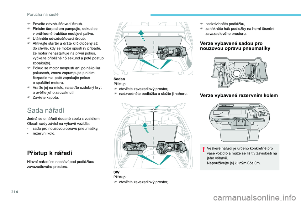 Peugeot 508 2019  Návod k obsluze (in Czech) 214
F Povolte odvzdušňovací šroub.
F P lnicím čerpadlem pumpujte, dokud se 
v
  průhledné trubičce neobjeví palivo.
F
 
U
 táhněte odvzdušňovací šroub.
F
 
A
 ktivujte startér a držt