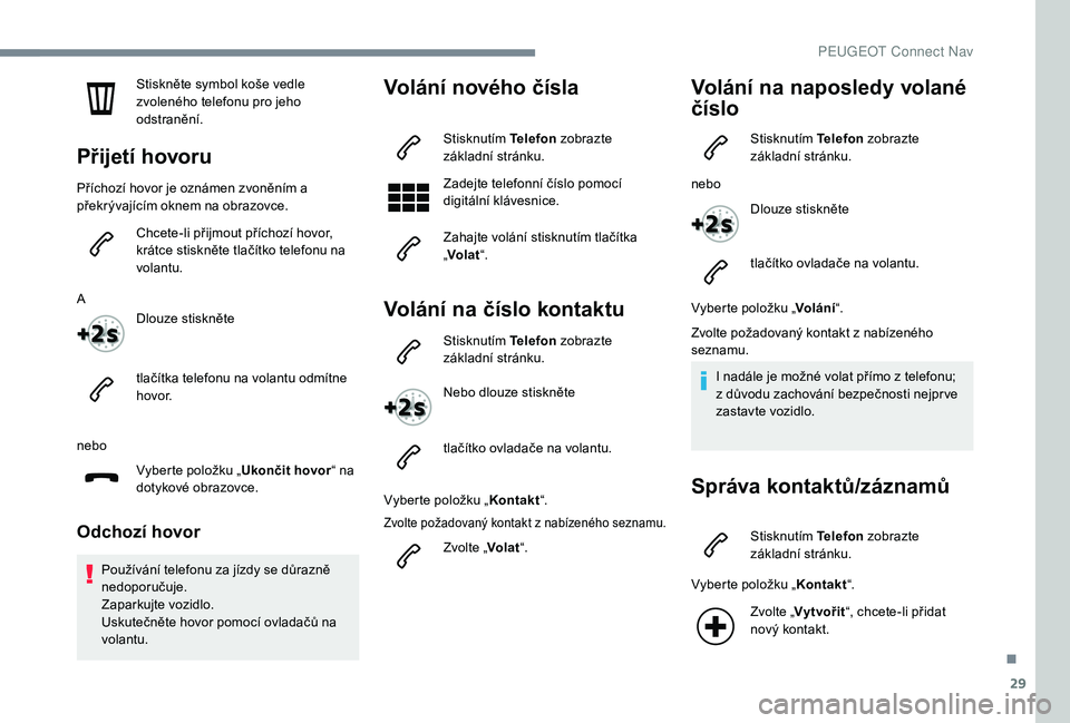 Peugeot 508 2019  Návod k obsluze (in Czech) 29
Stiskněte symbol koše vedle 
zvoleného telefonu pro jeho 
odstranění.
Přijetí hovoru
Příchozí hovor je oznámen zvoněním a 
překrývajícím oknem na obrazovce.Chcete-li přijmout př