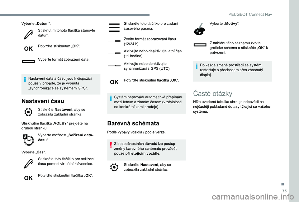 Peugeot 508 2019  Návod k obsluze (in Czech) 33
Vyberte „Datum“.
Stisknutím tohoto tlačítka stanovte 
datum.
Potvrďte stisknutím „ OK“.
Vyberte formát zobrazení data.
Nastavení data a času jsou k dispozici 
pouze v případě, 
