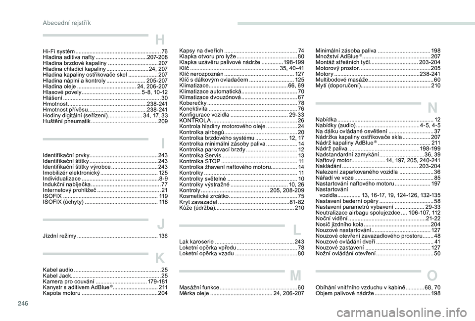 Peugeot 508 2019  Návod k obsluze (in Czech) 246
H
Hi-Fi systém .......................................................76
H ladina aditiva nafty ................................. 20
7-208
Hladina brzdové kapaliny
 .............................