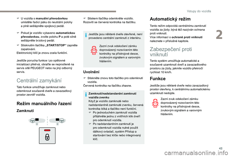 Peugeot 508 2019  Návod k obsluze (in Czech) 43
F U  vozidla s   manuální převodovkou  
umístěte řadicí páku do neutrální polohy 
a
  plně sešlápněte spojkový pedál.
F
 
P
 okud je vozidlo vybaveno automatickou 
převodovkou , zv