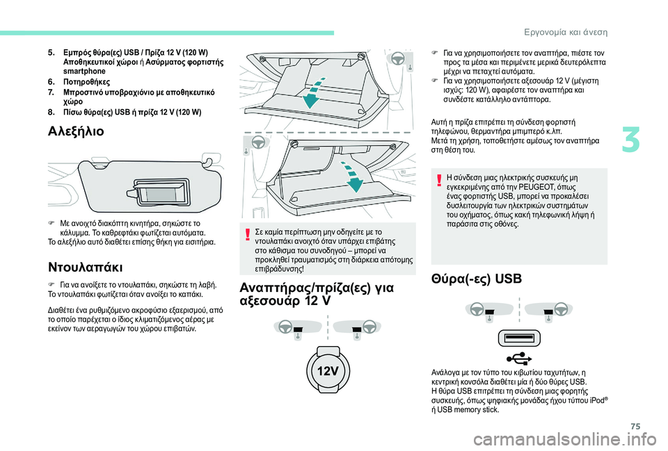 Peugeot 508 2019  Εγχειρίδιο χρήσης (in Greek) 75
5.Εμπρός θύρα(ες) USB / Πρίζα 12 V (120 W)
Αποθηκευτικοί χώροι ή Ασύρματος φορτιστής 
smartphone
6.Ποτηροθήκες7.Μπροστινό 