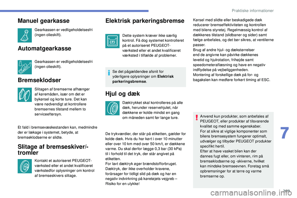 Peugeot 508 2018  Instruktionsbog (in Danish) 209
Manuel gearkasse
Gearkassen er vedligeholdelsesfri 
(ingen olieskift).
Automatgearkasse
Gearkassen er vedligeholdelsesfri 
(ingen olieskift).
Bremseklodser
Slitagen af bremserne afhænger 
af kør